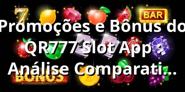 Promoções e Bônus do QR777 Slot App 📊: Análise Comparativa 2025-2025