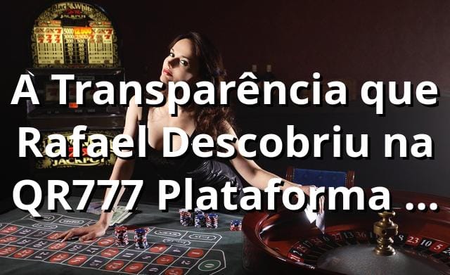 A Transparência que Rafael Descobriu na QR777 Plataforma de Jogos 🔍
