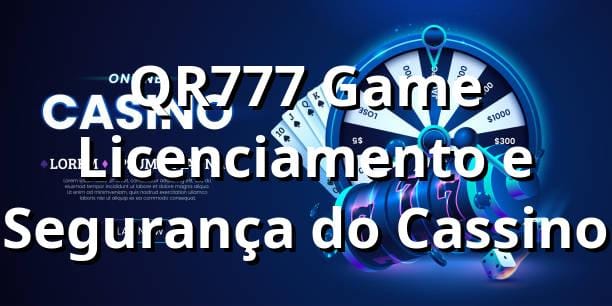 QR777 Game ✅ Licenciamento e Segurança do Cassino